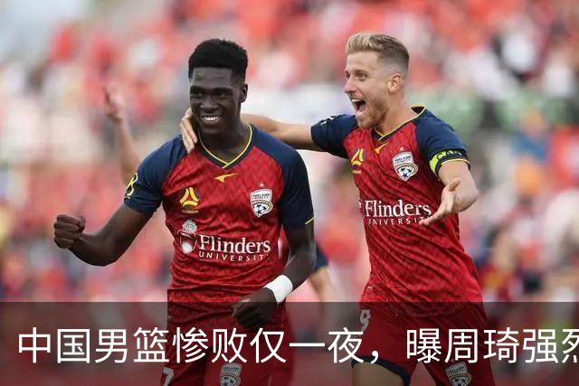 中国男篮惨败仅一夜，曝周琦强烈希望征战亚运会！郭士强难辞其咎
